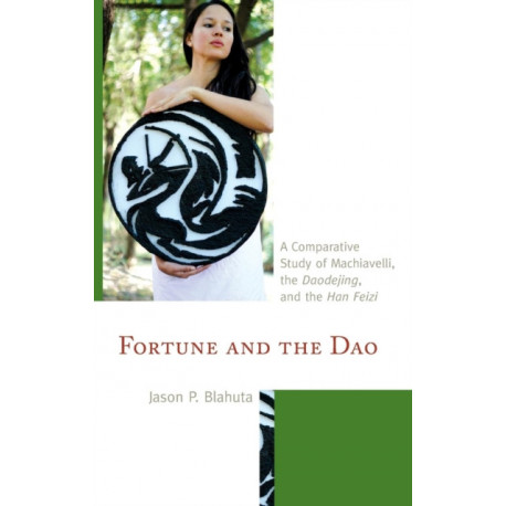 Fortune and the Dao: A Comparative Study of Machiavelli, the Daodejing, and the Han Feizi