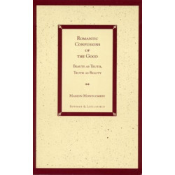 Romantic Confusions of the Good: Beauty as Truth, Truth Beauty