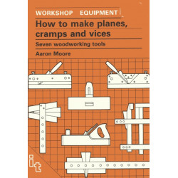 How to Make Planes, Cramps and Vices: Seven Woodworking Tools