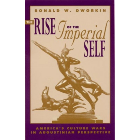 The Rise of the Imperial Self: America's Culture Wars in Augustinian Perspective