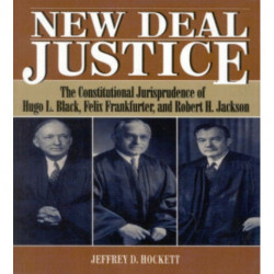 New Deal Justice: The Constitutional Jurisprudence of Hugo L. Black, Felix Frankfurter, and Robert H. Jackson