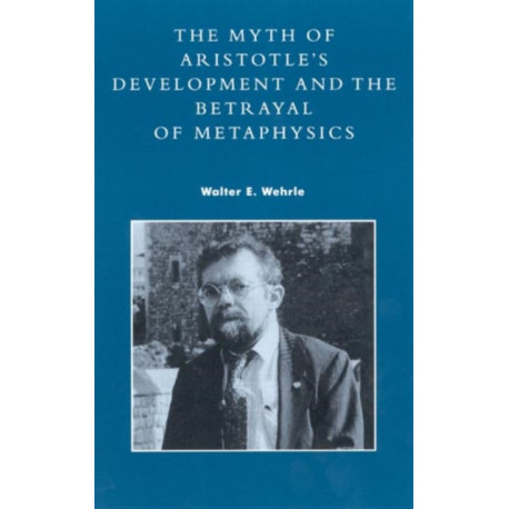 The Myth of Aristotle's Development and the Betrayal of Metaphysics