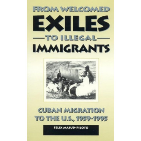 From Welcomed Exiles to Illegal Immigrants: Cuban Migration to the U.S., 1959-1995