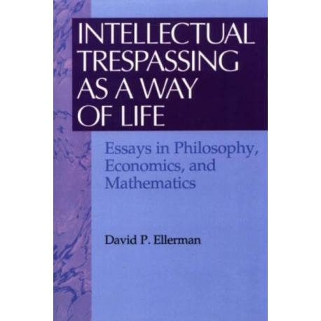 Intellectual Trespassing as a Way of Life: Essays in Philosophy, Economics, and Mathematics