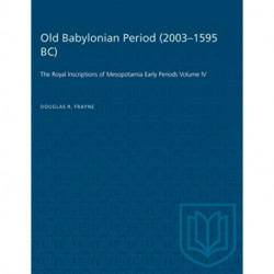 Old Babylonian Period (2003-1595 B.C.): The Royal Inscriptions of Mesopotamia Early Periods Volume IV