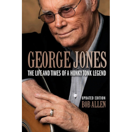 George Jones: The Life and Times of a Honky Tonk Legend