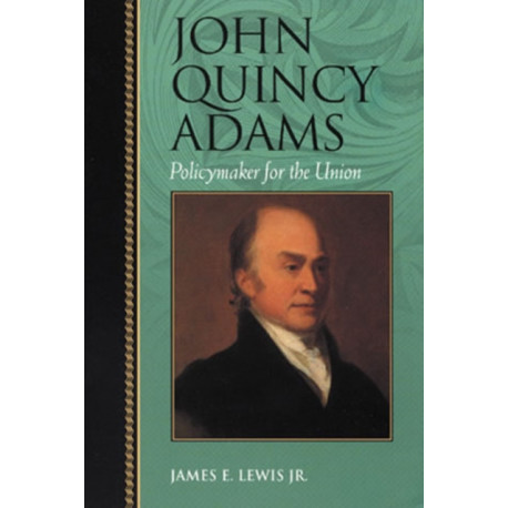 John Quincy Adams: Policymaker for the Union