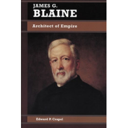 James G. Blaine: Architect of Empire