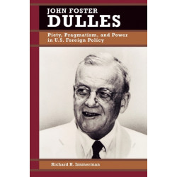 John Foster Dulles: Piety, Pragmatism, and Power in U.S. Foreign Policy