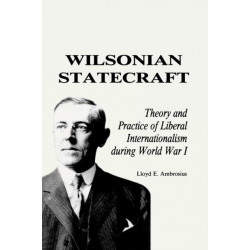 Wilsonian Statecraft: Theory and Practice of Liberal Internationalism During World War I (America in the Modern World)