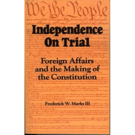 Independence on Trial: Foreign Affairs and the Making of the Constitution