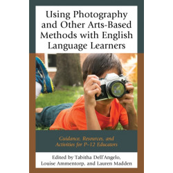 Using Photography and Other Arts-Based Methods With English Language Learners: Guidance, Resources, and Activities for P-12 Educators