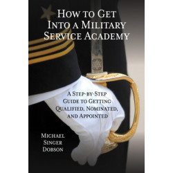 How to Get Into a Military Service Academy: A Step-by-Step Guide to Getting Qualified, Nominated, and Appointed