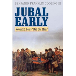 Jubal Early: Robert E. Lee's Bad Old Man