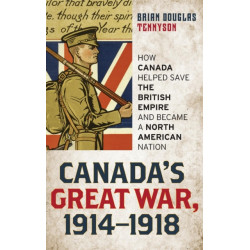 Canada's Great War, 1914-1918: How Canada Helped Save the British Empire and Became a North American Nation