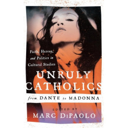 Unruly Catholics from Dante to Madonna: Faith, Heresy, and Politics in Cultural Studies