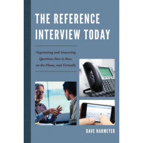 The Reference Interview Today: Negotiating and Answering Questions Face to Face, on the Phone, and Virtually