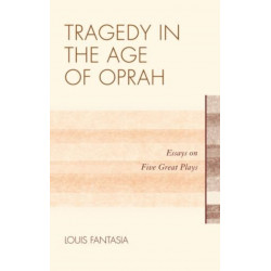 Tragedy in the Age of Oprah: Essays on Five Great Plays