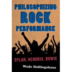 Philosophizing Rock Performance: Dylan, Hendrix, Bowie