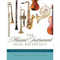 The Musical Instrument Desk Reference: A Guide to How Band and Orchestral Instruments Work