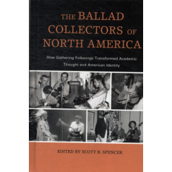 The Ballad Collectors of North America: How Gathering Folksongs Transformed Academic Thought and American Identity