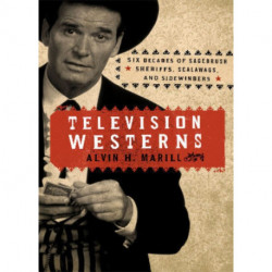 Television Westerns: Six Decades of Sagebrush Sheriffs, Scalawags, and Sidewinders