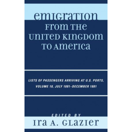 Emigration from the United Kingdom to America: Lists of Passengers Arriving at U.S. Ports, July 1881 - December 1881, Volume 18