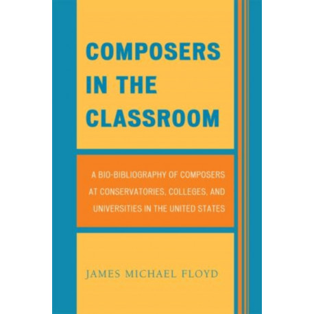 Composers in the Classroom: A Bio-Bibliography of Composers at Conservatories, Colleges, and Universities in the United States