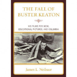 The Fall of Buster Keaton: His Films for MGM, Educational Pictures, and Columbia
