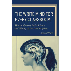 The Write Mind for Every Classroom: How to Connect Brain Science and Writing Across the Disciplines