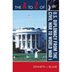 The A to Z of U.S. Diplomacy from the Civil War to World War I