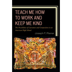 Teach Me How to Work and Keep Me Kind: The Possibilities of Literature and Composition in an American High School, Volume 1