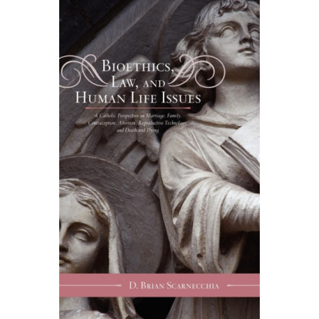 Bioethics, Law, and Human Life Issues: A Catholic Perspective on Marriage, Family, Contraception, Abortion, Reproductive Technology, and Death and Dying