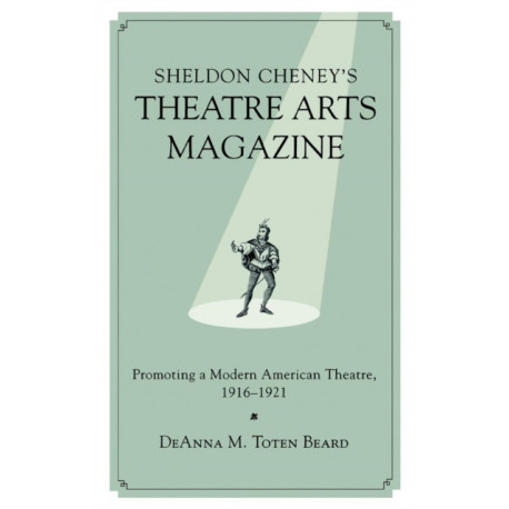 Sheldon Cheney's Theatre Arts Magazine: Promoting a Modern American Theatre, 1916-1921