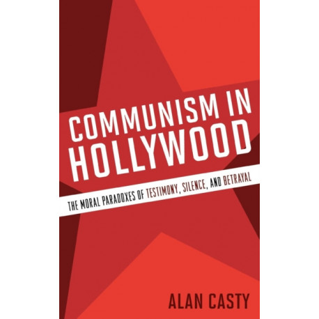 Communism in Hollywood: The Moral Paradoxes of Testimony, Silence, and Betrayal