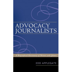 Advocacy Journalists: A Biographical Dictionary of Writers and Editors