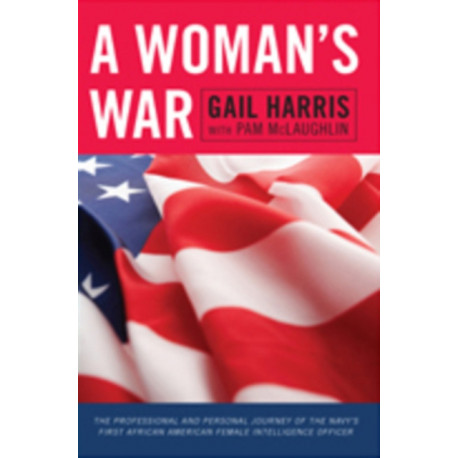 A Woman's War: The Professional and Personal Journey of the Navy's First African American Female Intelligence Officer