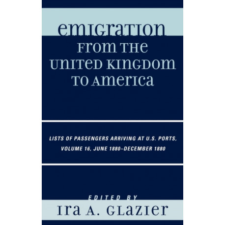 Emigration from the United Kingdom to America: Lists of Passengers Arriving at U.S. Ports, June 1880 - December 1880, Volume 16