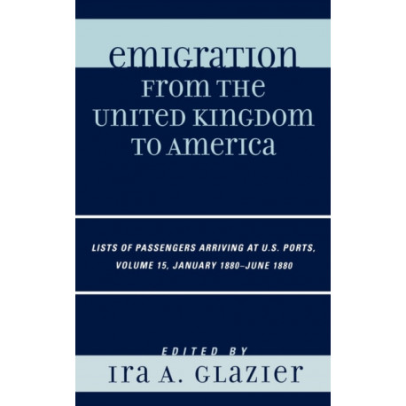 Emigration from the United Kingdom to America: Lists of Passengers Arriving at U.S. Ports, January 1880 - June 1880, Volume 15