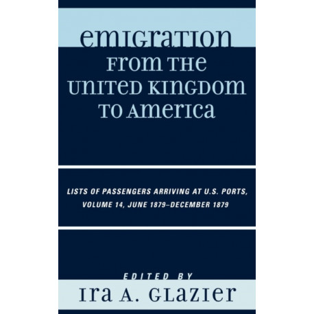 Emigration from the United Kingdom to America: Lists of Passengers Arriving at U.S. Ports, June 1879 - December 1879, Volume 14