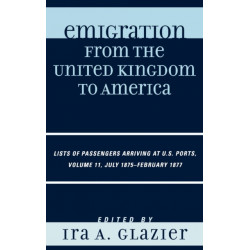 Emigration from the United Kingdom to America: Lists of Passengers Arriving at U.S. Ports, July 1875 - February 1877, Volume 11