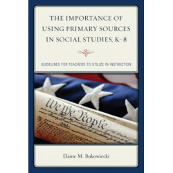 The Importance of Using Primary Sources in Social Studies, K-8: Guidelines for Teachers to Utilize in Instruction