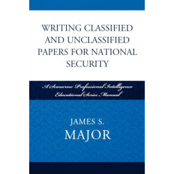 Writing Classified and Unclassified Papers for National Security: A Scarecrow Professional Intelligence Education Series Manual