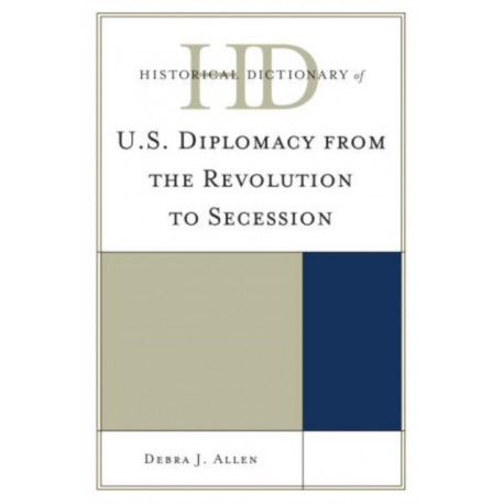 Historical Dictionary of U.S. Diplomacy from the Revolution to Secession
