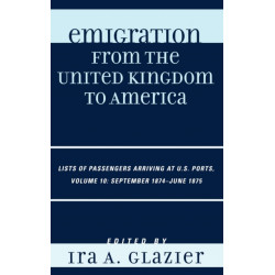 Emigration from the United Kingdom to America: Lists of Passengers Arriving at U.S. Ports, September 1874 - June 1875, Volume 10