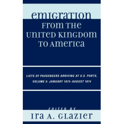 Emigration from the United Kingdom to America: Lists of Passengers Arriving at U.S. Ports, January 1874 - August 1874, Volume 9