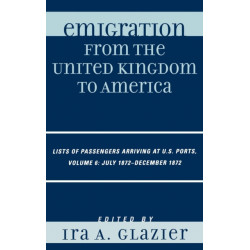 Emigration from the United Kingdom to America: Lists of Passengers Arriving at U.S. Ports, July 1872 - December 1872: Volume 6