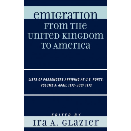Emigration from the United Kingdom to America: Lists of Passengers Arriving at U.S. Ports, April 1872 - July 1872