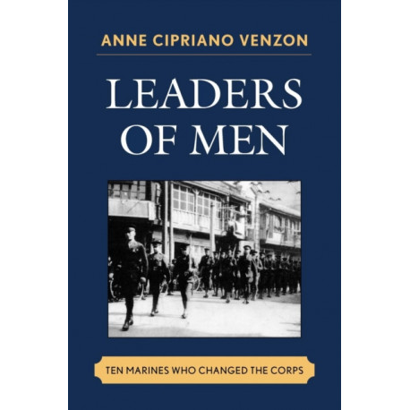 Leaders of Men: Ten Marines Who Changed the Corps