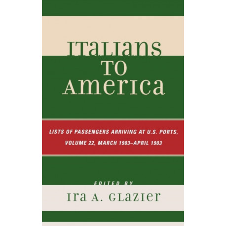 Italians to America, March 1903 - April 1903: List of Passengers Arriving at U.S. Ports, Volume 22
